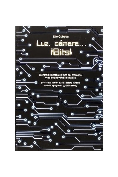 LUZ, CAMARA. BITS. La increible historia del cine por ordenador y los efectos visuales digitales